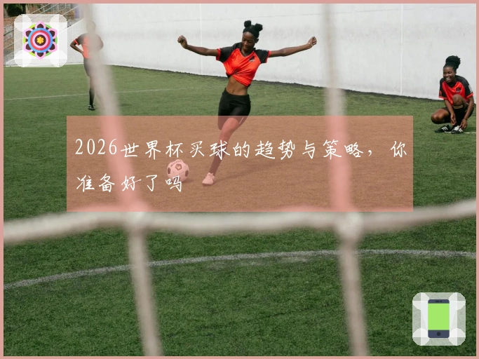 2026世界杯买球的趋势与策略，你准备好了吗