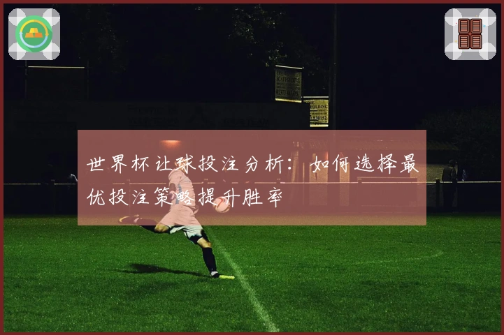 世界杯让球投注分析：如何选择最优投注策略提升胜率