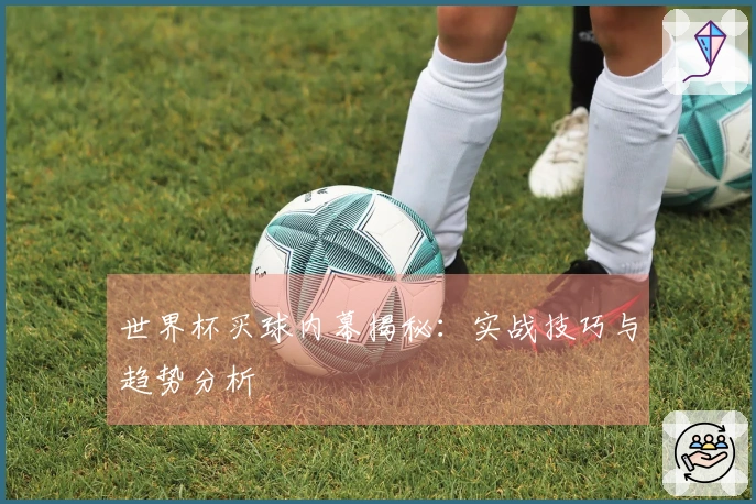 世界杯买球内幕揭秘：实战技巧与趋势分析