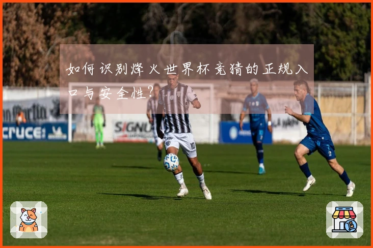 如何识别烽火世界杯竞猜的正规入口与安全性？