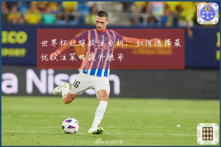 世界杯让球投注分析：如何选择最优投注策略提升胜率