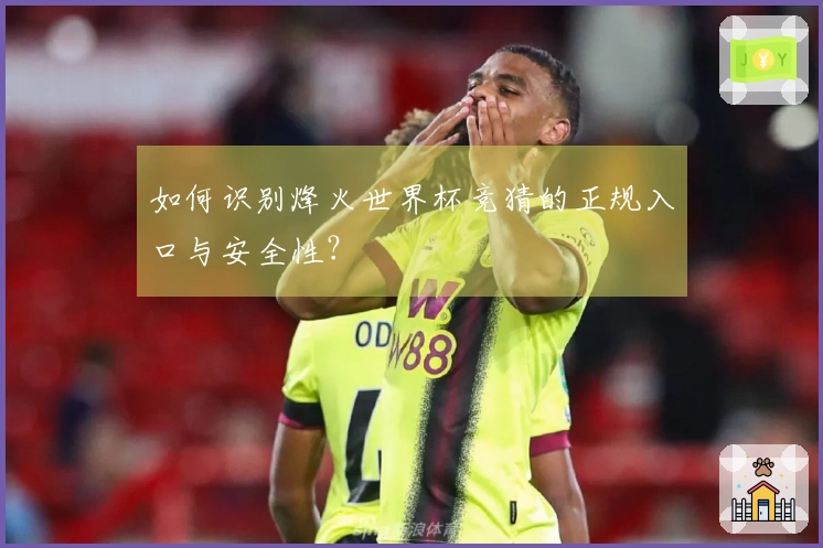 如何识别烽火世界杯竞猜的正规入口与安全性？