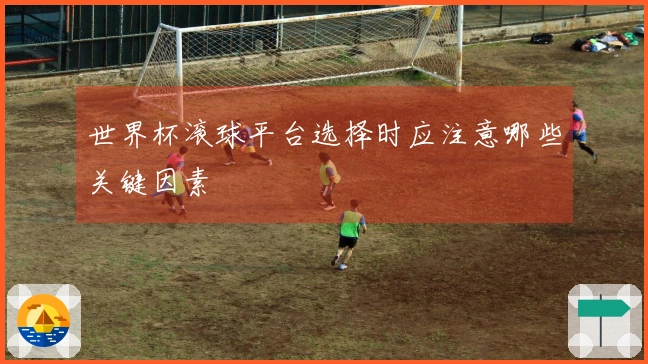 世界杯滚球平台选择时应注意哪些关键因素
